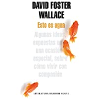 Los mejores  - Esto es agua: Algunas ideas- expuestas en una ocasión especial- sobre cómo vivir con compasión (Literatura Random House)